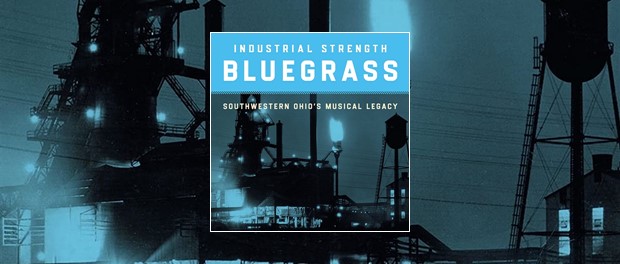 Industrial Strength Bluegrass - Southwestern Ohio's Musical Legacy